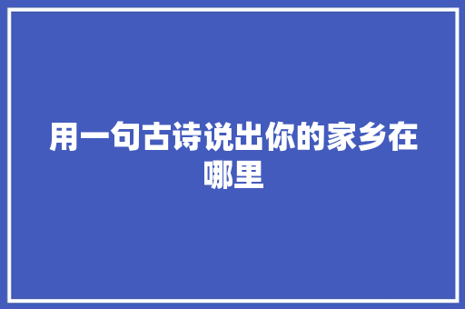 用一句古诗说出你的家乡在哪里