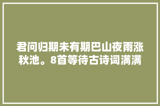 君问归期未有期巴山夜雨涨秋池。8首等待古诗词满满人世真情