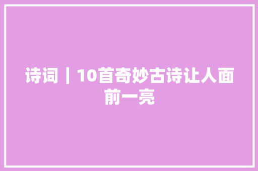 诗词｜10首奇妙古诗让人面前一亮