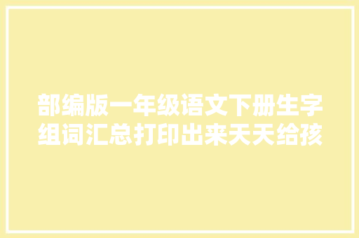 部编版一年级语文下册生字组词汇总打印出来天天给孩子读一读