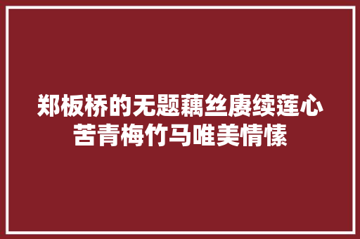 郑板桥的无题藕丝赓续莲心苦青梅竹马唯美情愫
