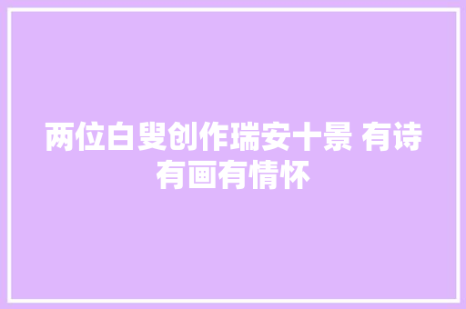 两位白叟创作瑞安十景 有诗有画有情怀