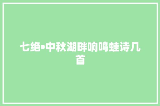 七绝•中秋湖畔响鸣蛙诗几首