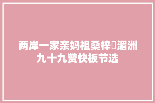 两岸一家亲妈祖桑梓巜湄洲九十九赞快板节选