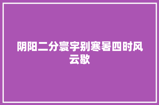 阴阳二分寰宇别寒暑四时风云歇