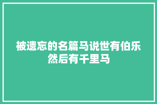 被遗忘的名篇马说世有伯乐然后有千里马