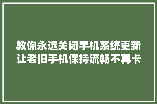 教你永远关闭手机系统更新让老旧手机保持流畅不再卡顿