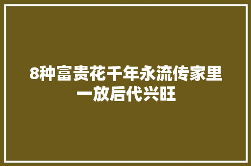 8种富贵花千年永流传家里一放后代兴旺