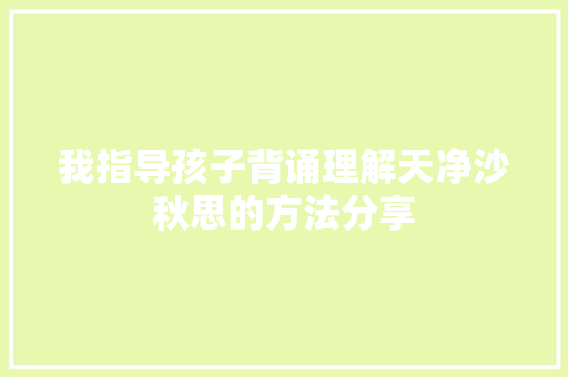 我指导孩子背诵理解天净沙秋思的方法分享