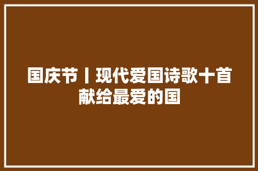 国庆节丨现代爱国诗歌十首献给最爱的国