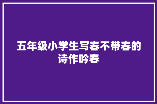 五年级小学生写春不带春的诗作吟春