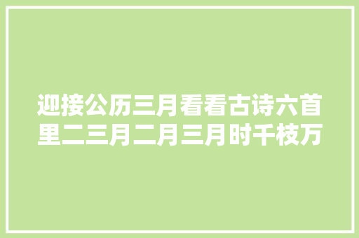 迎接公历三月看看古诗六首里二三月二月三月时千枝万枝花