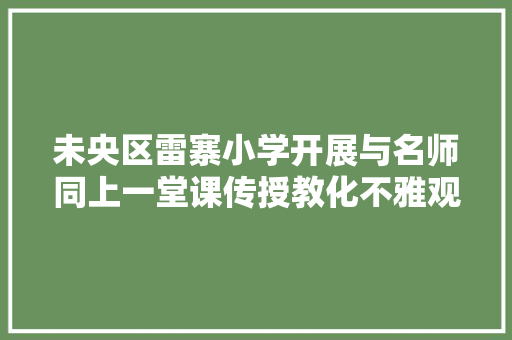 未央区雷寨小学开展与名师同上一堂课传授教化不雅观摩与实践活