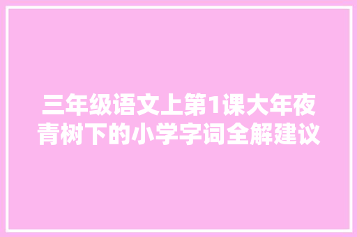 三年级语文上第1课大年夜青树下的小学字词全解建议收藏