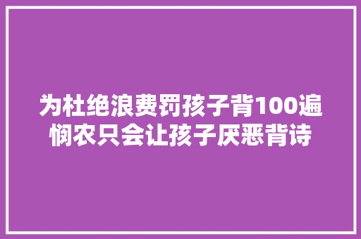 为杜绝浪费罚孩子背100遍悯农只会让孩子厌恶背诗