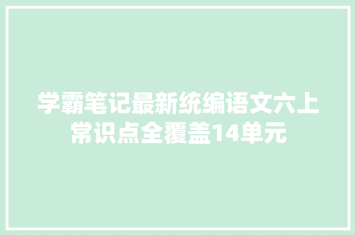 学霸笔记最新统编语文六上常识点全覆盖14单元