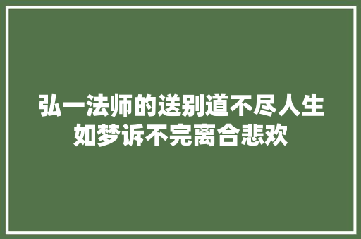 弘一法师的送别道不尽人生如梦诉不完离合悲欢