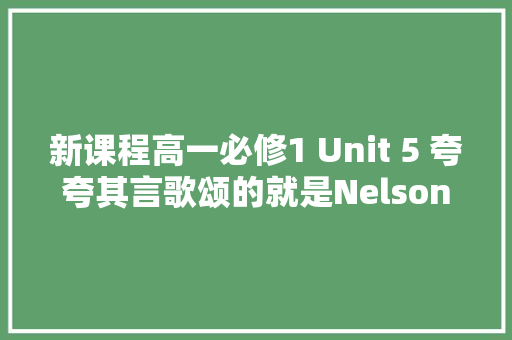 新课程高一必修1 Unit 5 夸夸其言歌颂的就是Nelson Mandela