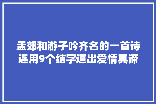 孟郊和游子吟齐名的一首诗连用9个结字道出爱情真谛