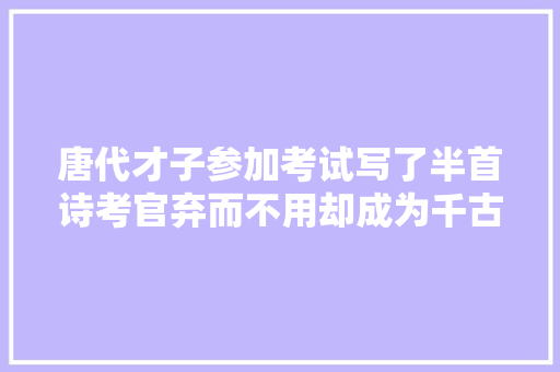 唐代才子参加考试写了半首诗考官弃而不用却成为千古名作