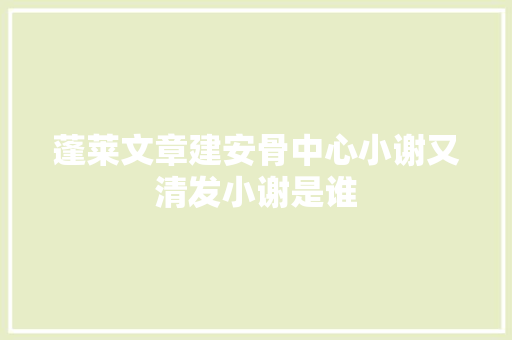 蓬莱文章建安骨中心小谢又清发小谢是谁