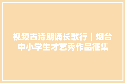 视频古诗朗诵长歌行｜烟台中小学生才艺秀作品征集