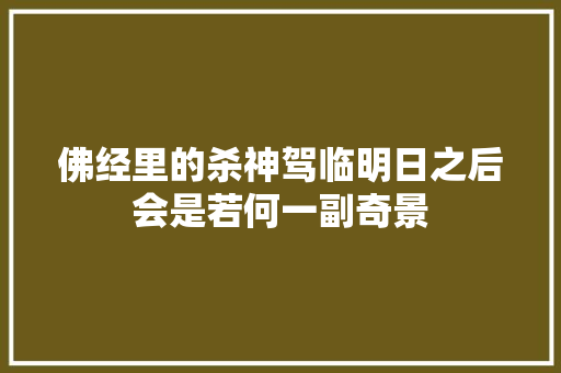 佛经里的杀神驾临明日之后会是若何一副奇景