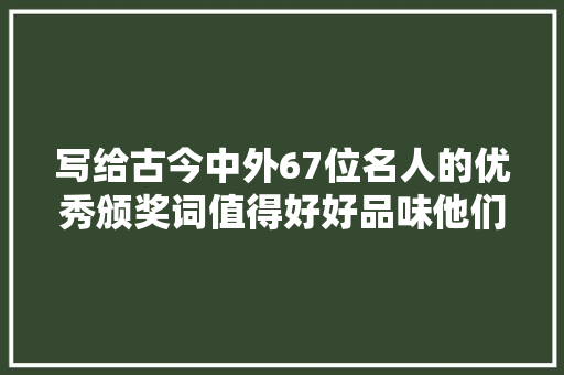 写给古今中外67位名人的优秀颁奖词值得好好品味他们优秀的人格