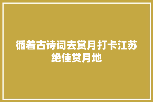 循着古诗词去赏月打卡江苏绝佳赏月地