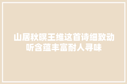 山居秋暝王维这首诗细致动听含蕴丰富耐人寻味