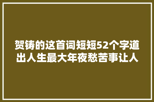 贺铸的这首词短短52个字道出人生最大年夜愁苦事让人回味无穷