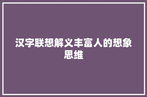 汉字联想解义丰富人的想象思维
