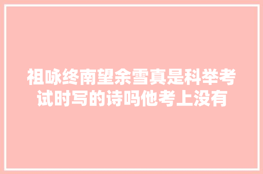 祖咏终南望余雪真是科举考试时写的诗吗他考上没有