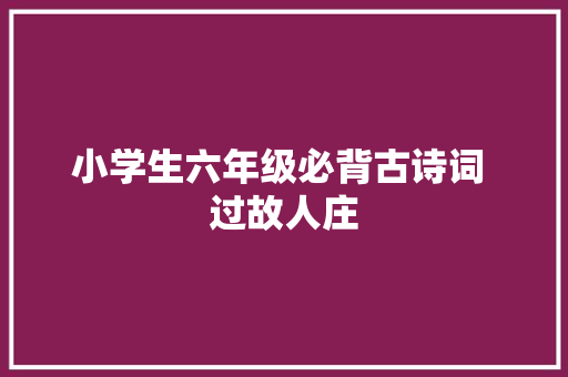 小学生六年级必背古诗词 过故人庄