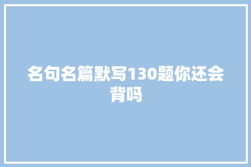 名句名篇默写130题你还会背吗