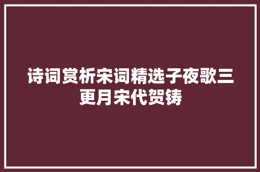 诗词赏析宋词精选子夜歌三更月宋代贺铸