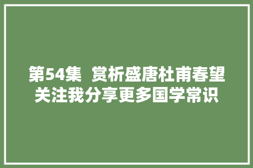 第54集  赏析盛唐杜甫春望关注我分享更多国学常识