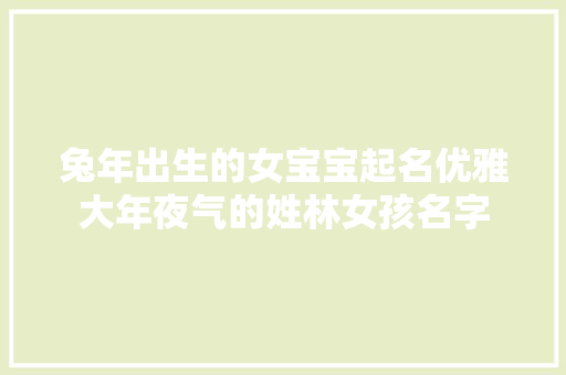 兔年出生的女宝宝起名优雅大年夜气的姓林女孩名字
