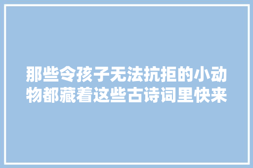 那些令孩子无法抗拒的小动物都藏着这些古诗词里快来收藏吧