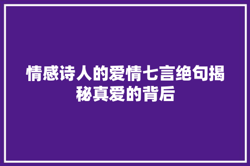 情感诗人的爱情七言绝句揭秘真爱的背后