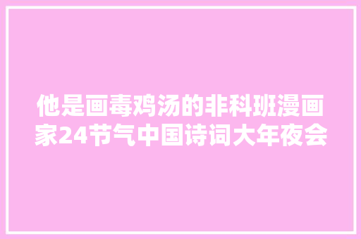 他是画毒鸡汤的非科班漫画家24节气中国诗词大年夜会都用了他的画