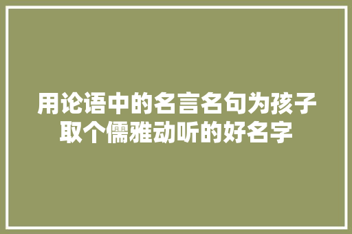 用论语中的名言名句为孩子取个儒雅动听的好名字