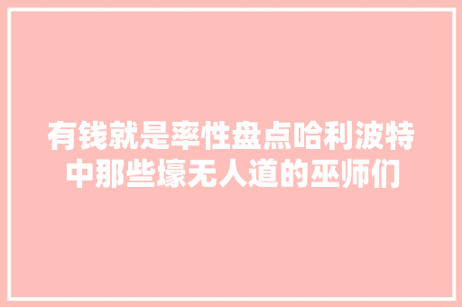 有钱就是率性盘点哈利波特中那些壕无人道的巫师们