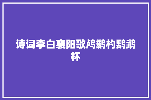 诗词李白襄阳歌鸬鹚杓鹦鹉杯
