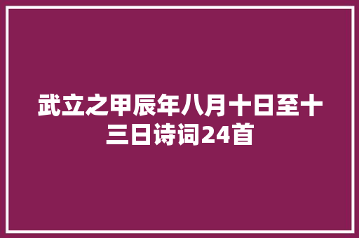 武立之甲辰年八月十日至十三日诗词24首
