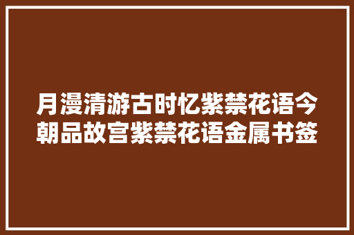 月漫清游古时忆紫禁花语今朝品故宫紫禁花语金属书签