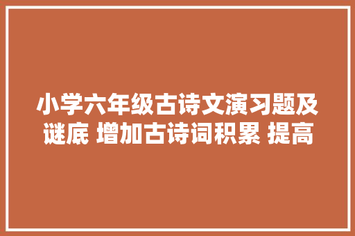 小学六年级古诗文演习题及谜底 增加古诗词积累 提高文学素养 小学六年级古诗文演习题及谜底 增加古诗词积累 提高文学素养