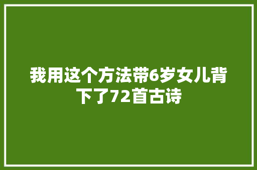 我用这个方法带6岁女儿背下了72首古诗