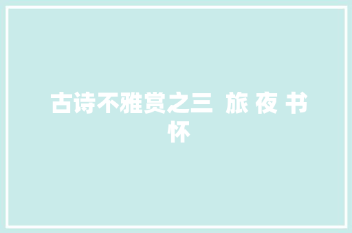  古诗不雅赏之三  旅 夜 书 怀