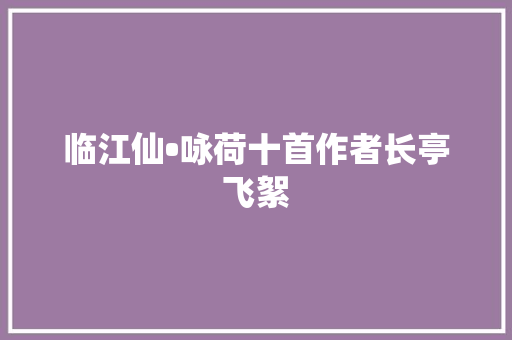 临江仙•咏荷十首作者长亭飞絮